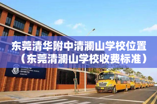 东莞清华附中清澜山学校位置（东莞清澜山学校收费标准）