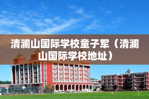 清澜山国际学校童子军（清澜山国际学校地址）