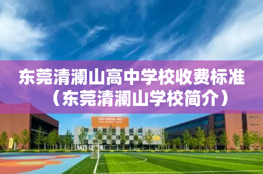 东莞清澜山高中学校收费标准（东莞清澜山学校简介）