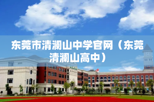 东莞市清澜山中学官网（东莞清澜山高中）