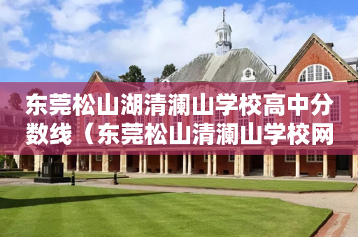 东莞松山湖清澜山学校高中分数线（东莞松山清澜山学校网）