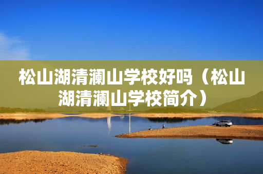 松山湖清澜山学校好吗（松山湖清澜山学校简介）