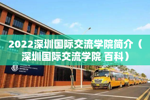2022深圳国际交流学院简介（深圳国际交流学院 百科）