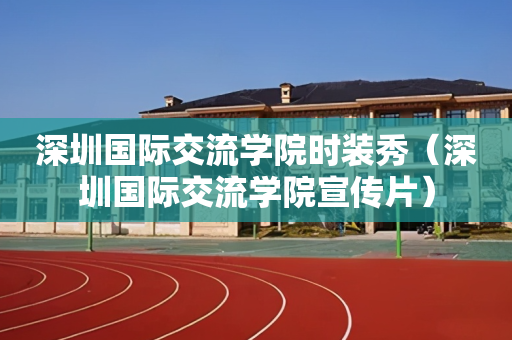 深圳国际交流学院时装秀（深圳国际交流学院宣传片）