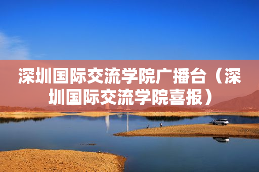 深圳国际交流学院广播台（深圳国际交流学院喜报）