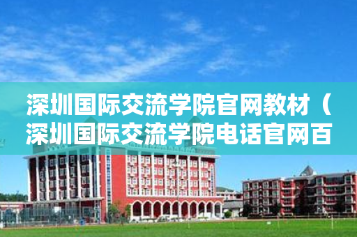 深圳国际交流学院官网教材（深圳国际交流学院电话官网百度百科）
