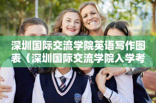 深圳国际交流学院英语写作图表（深圳国际交流学院入学考试真题）