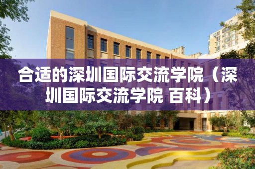 合适的深圳国际交流学院（深圳国际交流学院 百科）