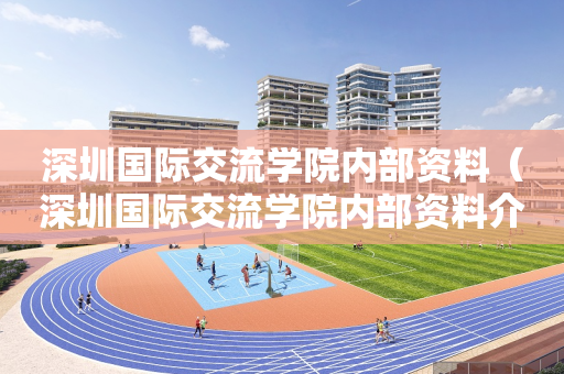 深圳国际交流学院内部资料（深圳国际交流学院内部资料介绍）