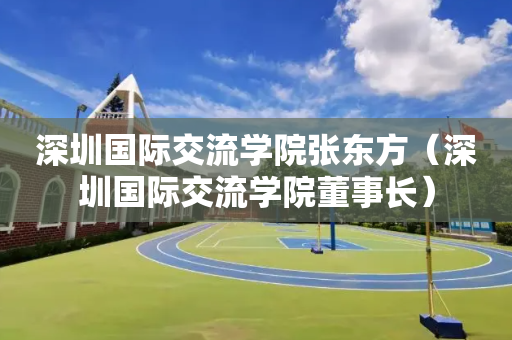 深圳国际交流学院张东方（深圳国际交流学院董事长）