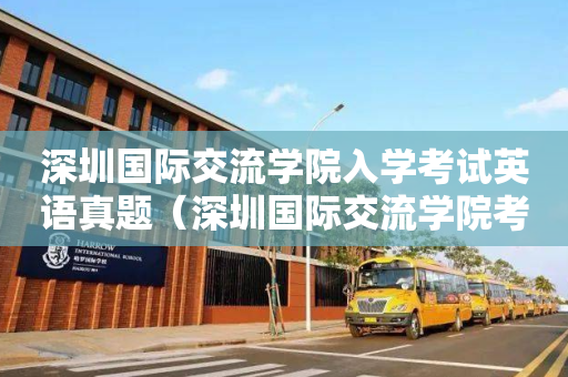 深圳国际交流学院入学考试英语真题（深圳国际交流学院考试内容）