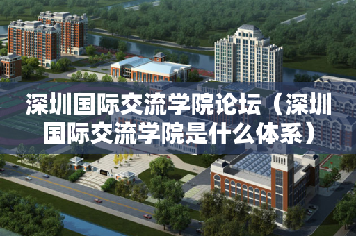 深圳国际交流学院论坛（深圳国际交流学院是什么体系）