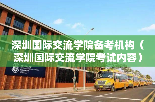 深圳国际交流学院备考机构（深圳国际交流学院考试内容）