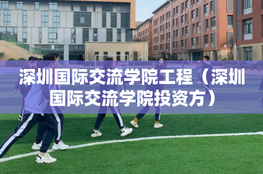 深圳国际交流学院工程（深圳国际交流学院投资方）