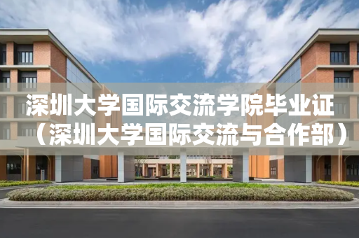 深圳大学国际交流学院毕业证（深圳大学国际交流与合作部）