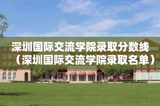 深圳国际交流学院录取分数线（深圳国际交流学院录取名单）