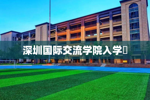 深圳国际交流学院入学�