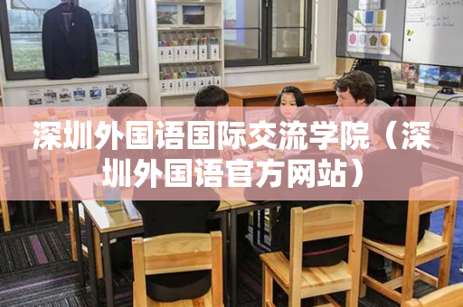 深圳外国语国际交流学院（深圳外国语官方网站）