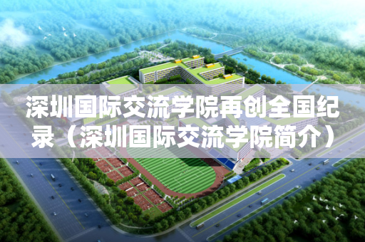 深圳国际交流学院再创全国纪录（深圳国际交流学院简介）