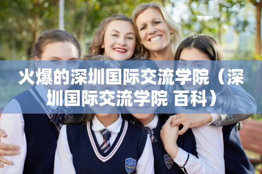 火爆的深圳国际交流学院（深圳国际交流学院 百科）