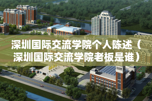 深圳国际交流学院个人陈述（深圳国际交流学院老板是谁）