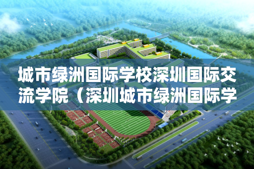 城市绿洲国际学校深圳国际交流学院（深圳城市绿洲国际学校初中部寄宿吗?）
