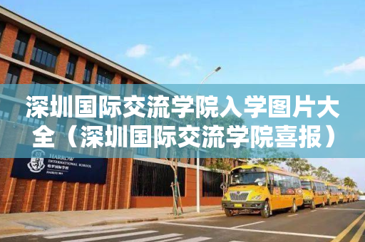 深圳国际交流学院入学图片大全（深圳国际交流学院喜报）