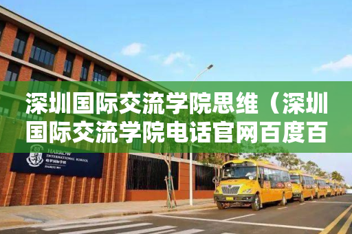 深圳国际交流学院思维（深圳国际交流学院电话官网百度百科）