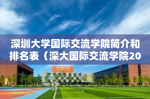 深圳大学国际交流学院简介和排名表（深大国际交流学院2019招生简章）