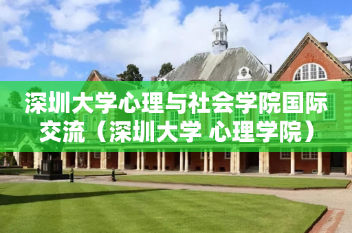 深圳大学心理与社会学院国际交流（深圳大学 心理学院）