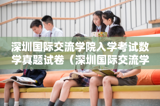 深圳国际交流学院入学考试数学真题试卷（深圳国际交流学院考试内容）