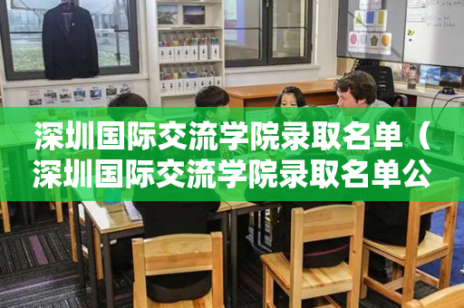 深圳国际交流学院录取名单（深圳国际交流学院录取名单公布）
