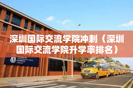 深圳国际交流学院冲刺（深圳国际交流学院升学率排名）