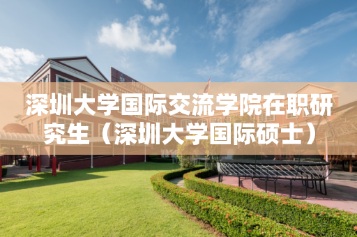 深圳大学国际交流学院在职研究生（深圳大学国际硕士）