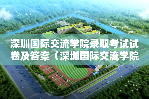 深圳国际交流学院录取考试试卷及答案（深圳国际交流学院喜报）