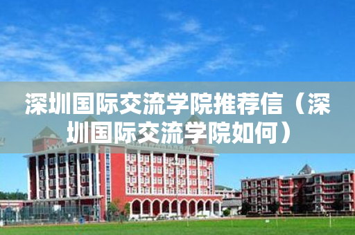深圳国际交流学院推荐信（深圳国际交流学院如何）