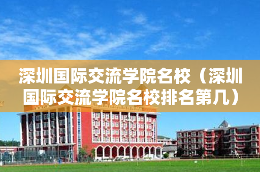 深圳国际交流学院名校（深圳国际交流学院名校排名第几）