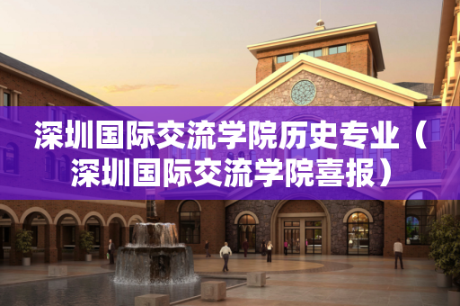 深圳国际交流学院历史专业（深圳国际交流学院喜报）