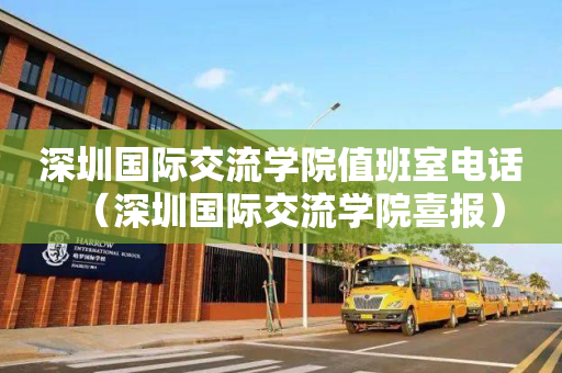 深圳国际交流学院值班室电话（深圳国际交流学院喜报）