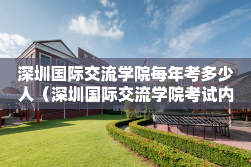 深圳国际交流学院每年考多少人（深圳国际交流学院考试内容）