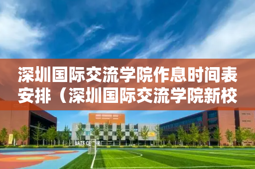 深圳国际交流学院作息时间表安排（深圳国际交流学院新校区效果图）
