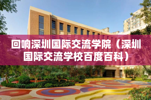 回响深圳国际交流学院（深圳国际交流学校百度百科）