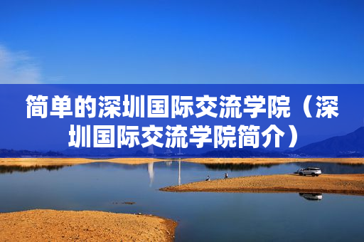 简单的深圳国际交流学院（深圳国际交流学院简介）