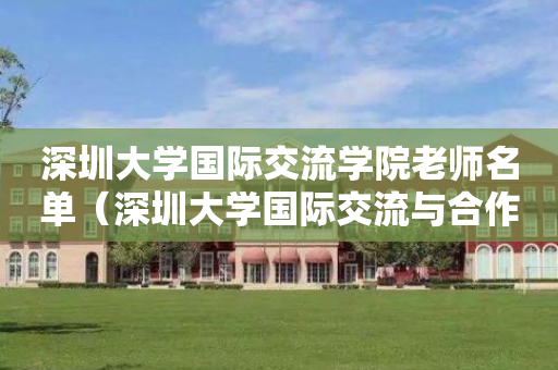 深圳大学国际交流学院老师名单（深圳大学国际交流与合作部）
