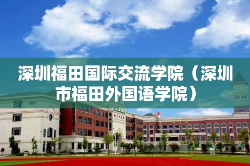 深圳福田国际交流学院（深圳市福田外国语学院）