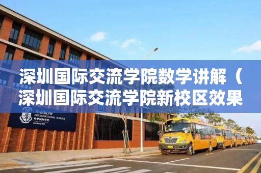 深圳国际交流学院数学讲解（深圳国际交流学院新校区效果图）