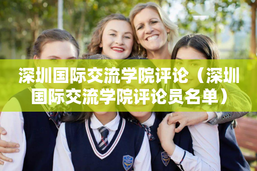 深圳国际交流学院评论（深圳国际交流学院评论员名单）
