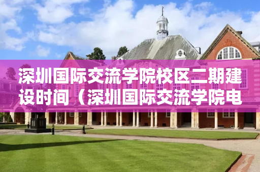 深圳国际交流学院校区二期建设时间（深圳国际交流学院电话官网百度百科）