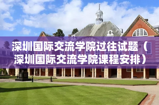 深圳国际交流学院过往试题（深圳国际交流学院课程安排）