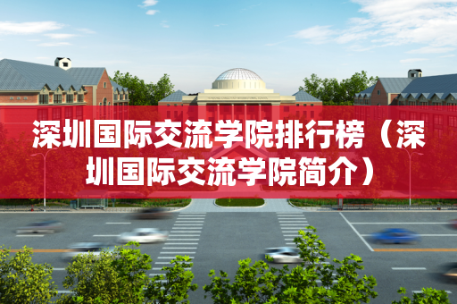 深圳国际交流学院排行榜（深圳国际交流学院简介）